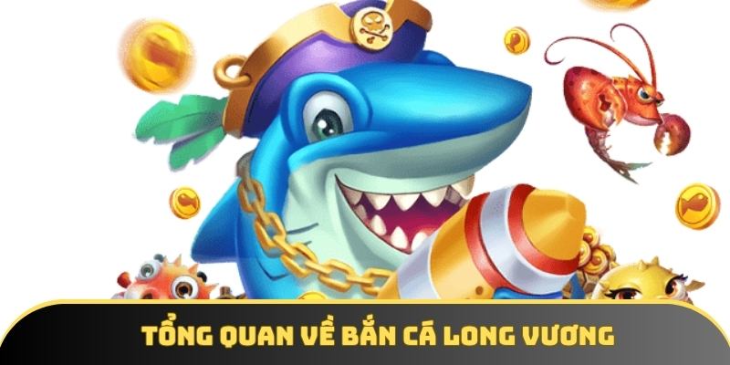 Tổng quan về bắn cá Long Vương