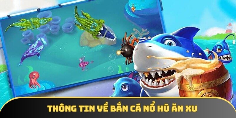 Thông tin chi tiết về game bắn cá nổ hũ ăn xu