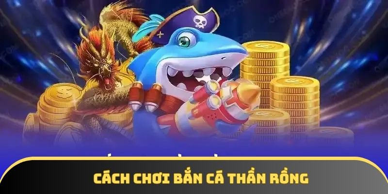 Chơi game bắn cá Thần Rồng đơn giản dễ thắng