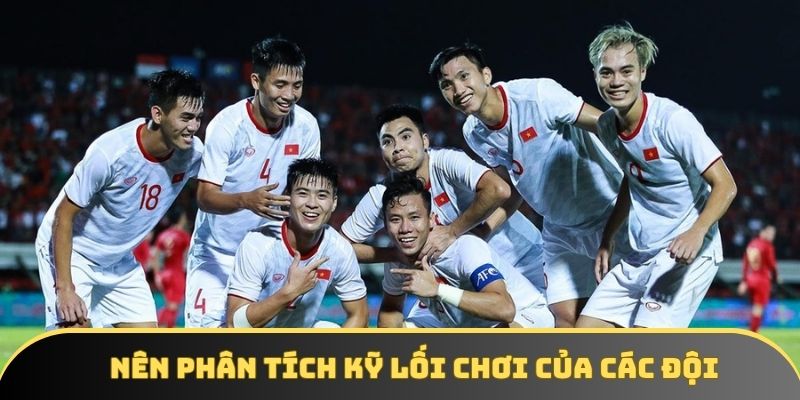 Nên phân tích kỹ lối chơi của các đội