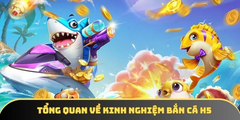 Tổng quan về kinh nghiệm bắn cá H5