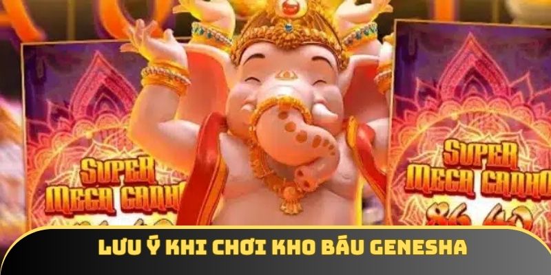 Lưu ý dành cho khách hàng khi tham gia Kho Báu Genesha