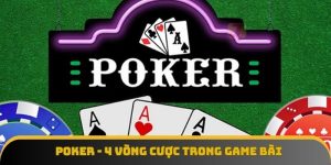 Poker - 4 vòng cược trong game bài đổi thưởng trực tuyến