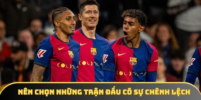 Nên chọn những trận đấu có sự chênh lệch